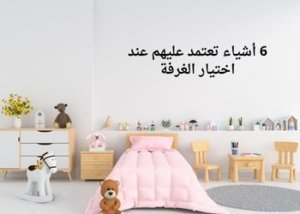 كيف اختار غرفة الأطفال المناسبة لطفلي؟ 2 6 أشياء تعتمد عليهم عند اختيار الغرفة