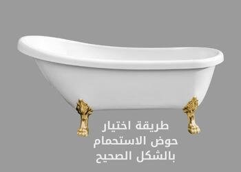 طريقة اختيار حوض الاستحمام بالشكل الصحيح 1 طريقة اختيار حوض الاستحمام بالشكل الصحيح