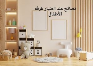 كيف اختار غرفة الأطفال المناسبة لطفلي؟ 3 نصائح عند احتيار غرفة الأطفال