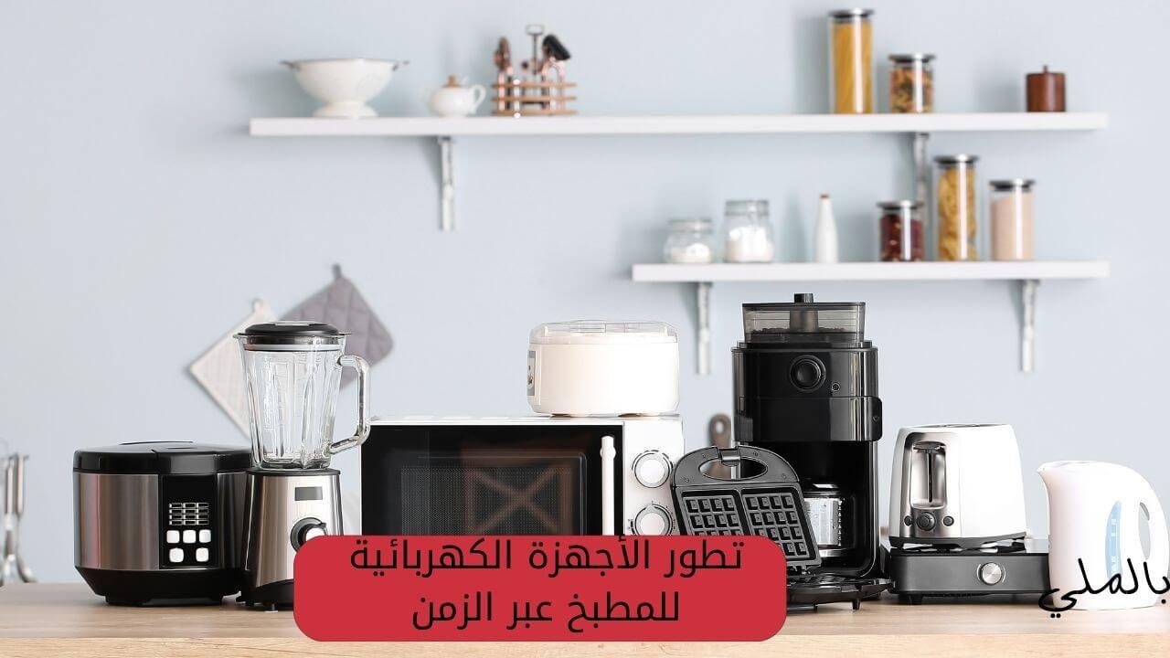 أجهزة كهربائية للمطبخ واسعارها 2 تطور الأجهزة الكهربائية للمطبخ عبر الزمن