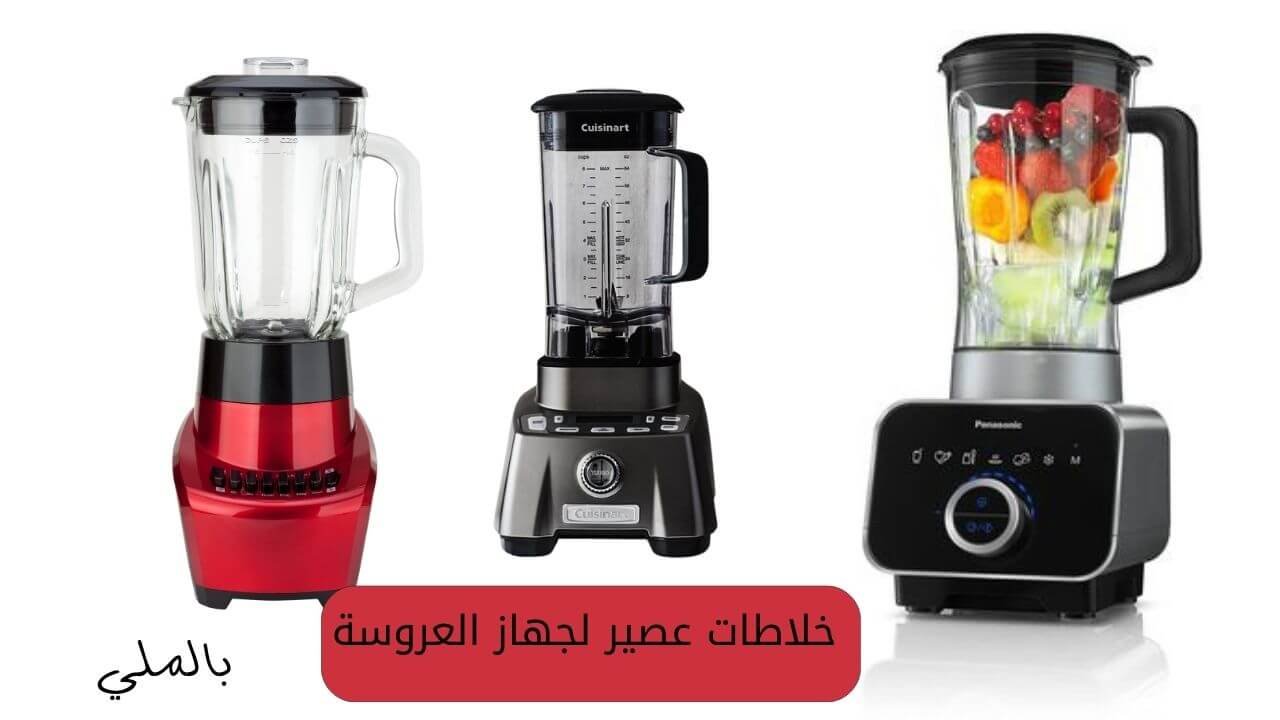 أفضل ماركات الأجهزة الكهربائية المنزلية 7 خلاطات عصير لجهاز العروسة